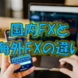 【今から始めるFX】第02回：国内FXと海外FXの違い